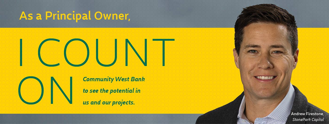As a Principal Owner, I count on Community West Bank to see the potential in us and our projects.